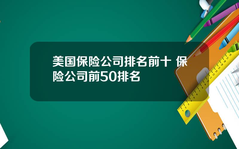 美国保险公司排名前十 保险公司前50排名